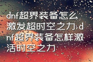 dnf超界装备怎么激发超时空之力（dnf超界装备怎样激活时空之力）