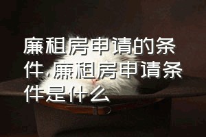 廉租房申请的条件（廉租房申请条件是什么）