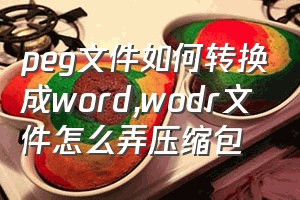 peg文件如何转换成word（wodr文件怎么弄压缩包）