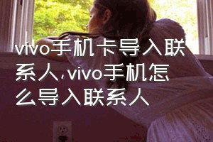 vivo手机卡导入联系人（vivo手机怎么导入联系人）