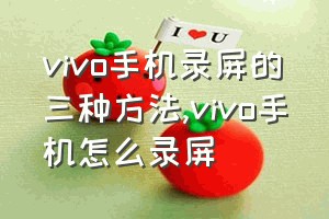 vivo手机录屏的三种方法（vivo手机怎么录屏）