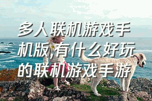 多人联机游戏手机版（有什么好玩的联机游戏手游）