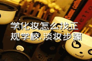 学化妆怎么找正规学校（淡妆步骤）