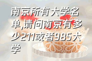 南京所有大学名单（请问南京有多少211或者985大学）