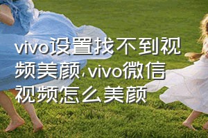 vivo设置找不到视频美颜（vivo微信视频怎么美颜）