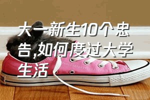 大一新生10个忠告（如何度过大学生活）