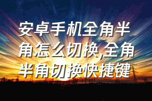 安卓手机全角半角怎么切换（全角半角切换快捷键）