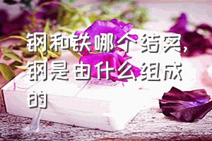 钢和铁哪个结实（钢是由什么组成的）