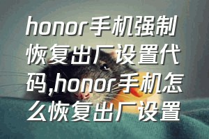 honor手机强制恢复出厂设置代码（honor手机怎么恢复出厂设置）