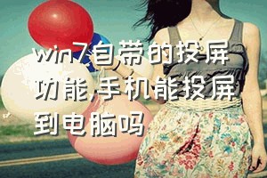 win7自带的投屏功能（手机能投屏到电脑吗）