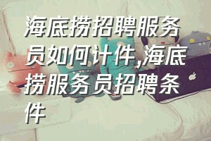 海底捞招聘服务员如何计件（海底捞服务员招聘条件）