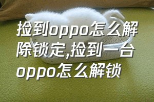 捡到oppo怎么解除锁定（捡到一台oppo怎么解锁）