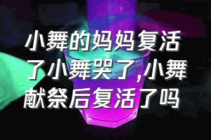 小舞的妈妈复活了小舞哭了（小舞献祭后复活了吗）