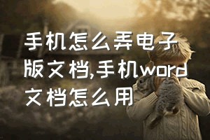 手机怎么弄电子版文档（手机word文档怎么用）