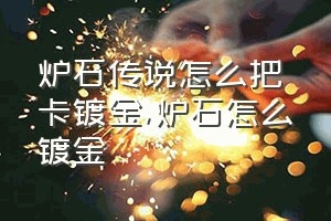 炉石传说怎么把卡镀金（炉石怎么镀金）