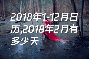 2018年1-12月日历（2018年2月有多少天）