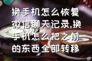 换手机怎么恢复微信聊天记录（换手机怎么把之前的东西全部转移）