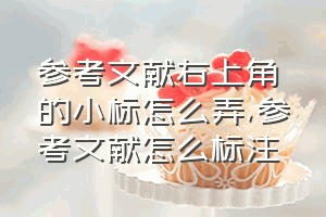 参考文献右上角的小标怎么弄（参考文献怎么标注）