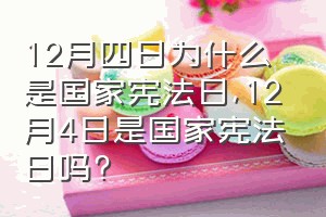 12月四日为什么是国家宪法日（12月4日是国家宪法日吗?）