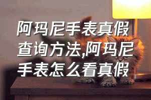 阿玛尼手表真假查询方法（阿玛尼手表怎么看真假）