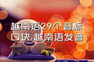 越南语29个音标口诀（越南语发音）