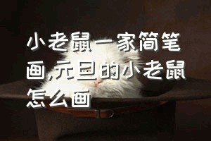 小老鼠一家简笔画（元旦的小老鼠怎么画）