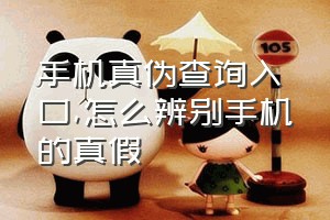 手机真伪查询入口（怎么辨别手机的真假）