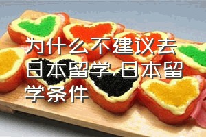 为什么不建议去日本留学（日本留学条件）