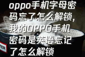 oppo手机字母密码忘了怎么解锁（我的OPPO手机密码是英语忘记了怎么解锁）