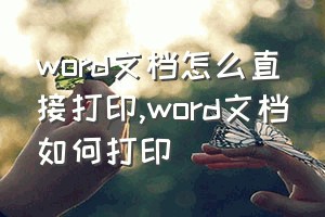 word文档怎么直接打印（word文档如何打印）