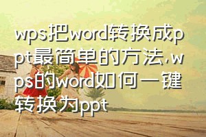 wps把word转换成ppt最简单的方法（wps的word如何一键转换为ppt）