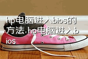 hp电脑进入bios的方法（hp电脑进入bios）