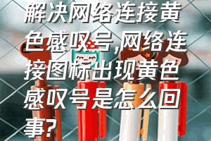 解决网络连接黄色感叹号（网络连接图标出现黄色感叹号是怎么回事?）