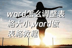 word怎么调整表格大小（word做表格教程）