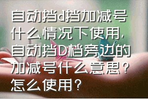 自动挡d挡加减号什么情况下使用（自动挡D档旁边的加减号什么意思?怎么使用?）