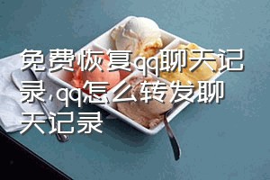 免费恢复qq聊天记录（qq怎么转发聊天记录）