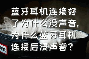 蓝牙耳机连接好了为什么没声音（为什么蓝牙耳机连接后没声音？）