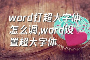 word打超大字体怎么调（word设置超大字体）