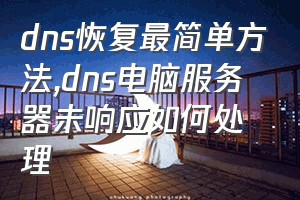 dns恢复最简单方法（dns电脑服务器未响应如何处理）