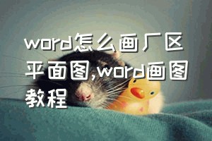 word怎么画厂区平面图（word画图教程）