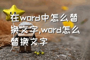 在word中怎么替换文字（word怎么替换文字）