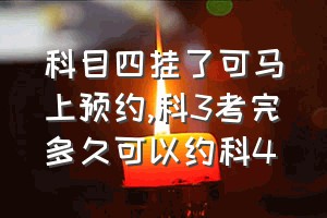 科目四挂了可马上预约（科3考完多久可以约科4）