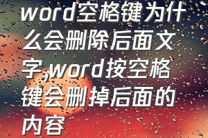 word空格键为什么会删除后面文字（word按空格键会删掉后面的内容）