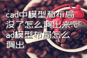 cad中模型和布局没了怎么调出来（cad模型布局怎么调出）