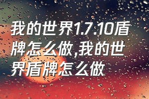 我的世界1.7.10盾牌怎么做（我的世界盾牌怎么做）