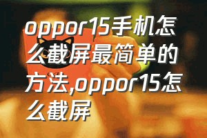 oppor15手机怎么截屏最简单的方法（oppor15怎么截屏）