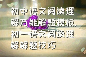 初中语文阅读理解万能解题模板（初一语文阅读理解解题技巧）