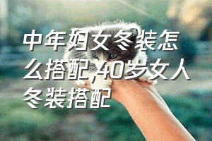 中年妇女冬装怎么搭配（40岁女人冬装搭配）