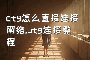 otg怎么直接连接网络（otg连接教程）