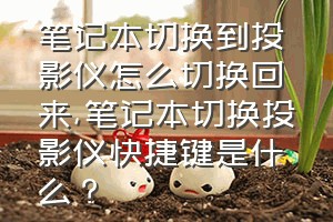 笔记本切换到投影仪怎么切换回来（笔记本切换投影仪快捷键是什么？）